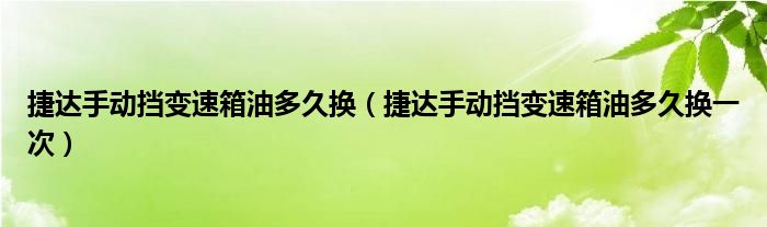 捷达手动挡变速箱油多久换（捷达手动挡变速箱油多久换一次）