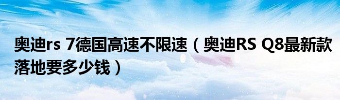 奥迪rs 7德国高速不限速（奥迪RS Q8最新款落地要多少钱）