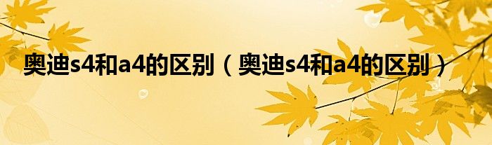 奥迪s4和a4的区别（奥迪s4和a4的区别）