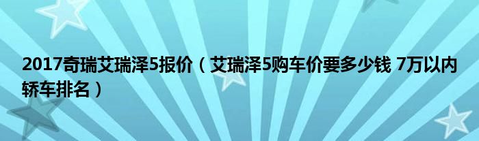 2017奇瑞艾瑞泽5报价（艾瑞泽5购车价要多少钱 7万以内轿车排名）