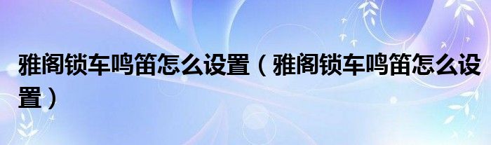 雅阁锁车鸣笛怎么设置（雅阁锁车鸣笛怎么设置）