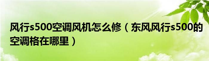 风行s500空调风机怎么修（东风风行s500的空调格在哪里）