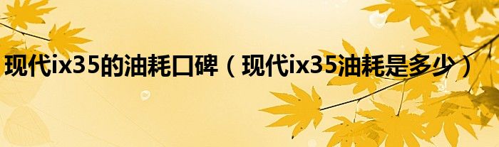 现代ix35的油耗口碑（现代ix35油耗是多少）