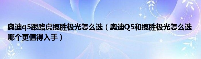 奥迪q5跟路虎揽胜极光怎么选（奥迪Q5和揽胜极光怎么选 哪个更值得入手）