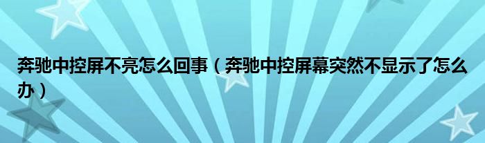 奔驰中控屏不亮怎么回事（奔驰中控屏幕突然不显示了怎么办）