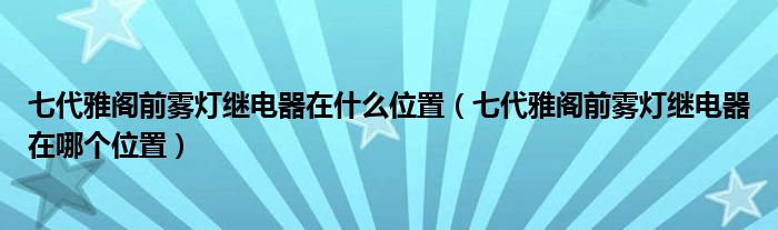 七代雅阁前雾灯继电器在什么位置（七代雅阁前雾灯继电器在哪个位置）