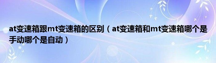 at变速箱跟mt变速箱的区别（at变速箱和mt变速箱哪个是手动哪个是自动）