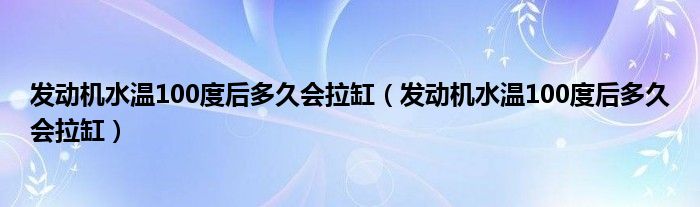 发动机水温100度后多久会拉缸（发动机水温100度后多久会拉缸）