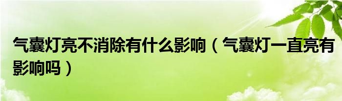 气囊灯亮不消除有什么影响（气囊灯一直亮有影响吗）