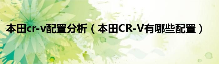 本田cr-v配置分析（本田CR-V有哪些配置）