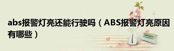 abs报警灯亮还能行驶吗（ABS报警灯亮原因有哪些）