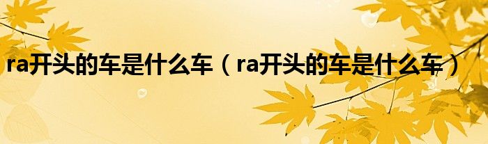 ra开头的车是什么车（ra开头的车是什么车）