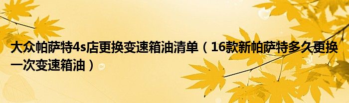 大众帕萨特4s店更换变速箱油清单（16款新帕萨特多久更换一次变速箱油）