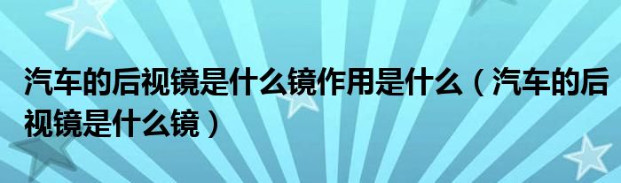 汽车的后视镜是什么镜作用是什么（汽车的后视镜是什么镜）