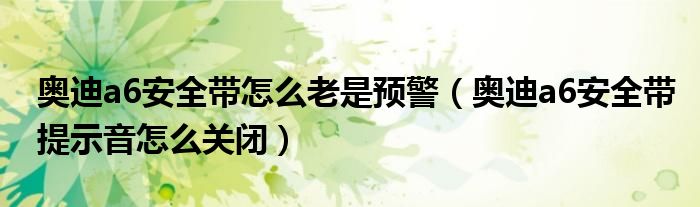 奥迪a6安全带怎么老是预警（奥迪a6安全带提示音怎么关闭）