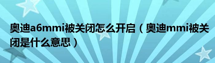 奥迪a6mmi被关闭怎么开启（奥迪mmi被关闭是什么意思）