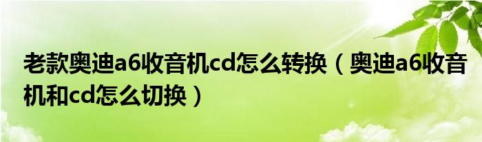 老款奥迪a6收音机cd怎么转换（奥迪a6收音机和cd怎么切换）