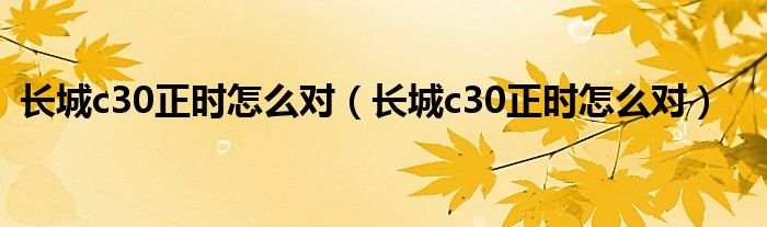 长城c30正时怎么对（长城c30正时怎么对）