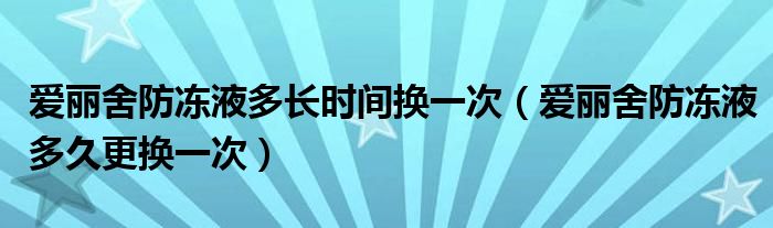 爱丽舍防冻液多长时间换一次（爱丽舍防冻液多久更换一次）