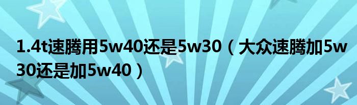 1.4t速腾用5w40还是5w30（大众速腾加5w30还是加5w40）