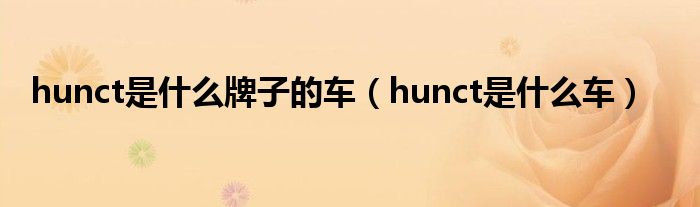 hunct是什么牌子的车（hunct是什么车）