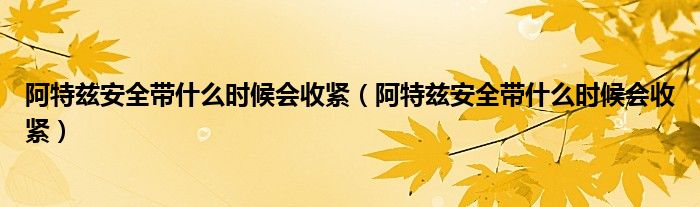 阿特兹安全带什么时候会收紧（阿特兹安全带什么时候会收紧）