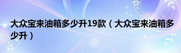 大众宝来油箱多少升19款（大众宝来油箱多少升）