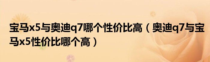 宝马x5与奥迪q7哪个性价比高（奥迪q7与宝马x5性价比哪个高）