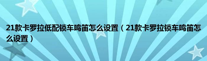 21款卡罗拉低配锁车鸣笛怎么设置（21款卡罗拉锁车鸣笛怎么设置）