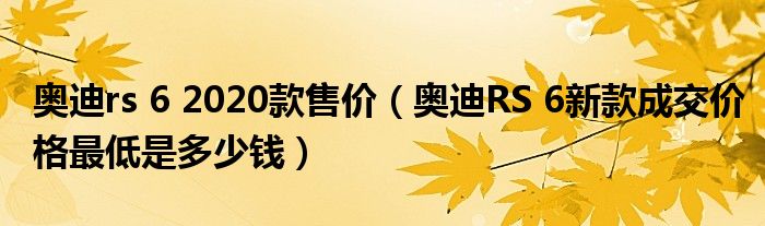 奥迪rs 6 2020款售价（奥迪RS 6新款成交价格最低是多少钱）