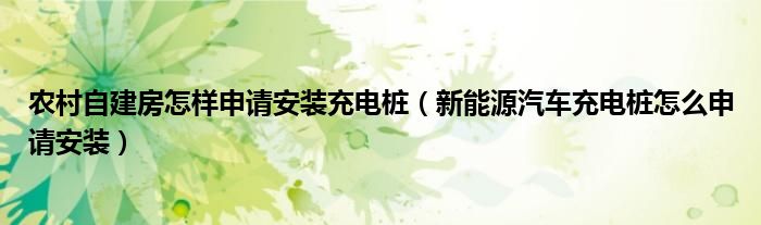 农村自建房怎样申请安装充电桩（新能源汽车充电桩怎么申请安装）