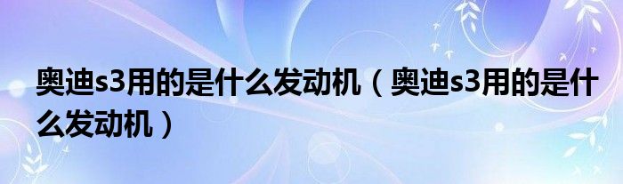 奥迪s3用的是什么发动机（奥迪s3用的是什么发动机）