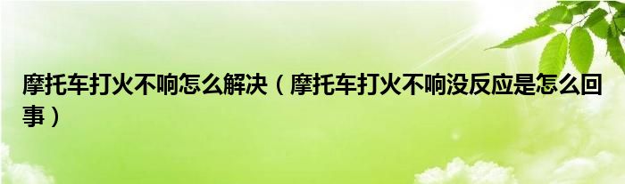 摩托车打火不响怎么解决（摩托车打火不响没反应是怎么回事）