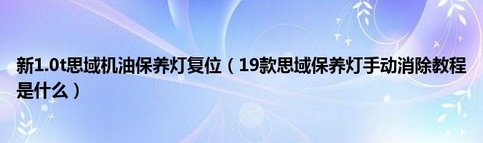 新1.0t思域机油保养灯复位（19款思域保养灯手动消除教程是什么）