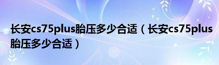 长安cs75plus胎压多少合适（长安cs75plus胎压多少合适）