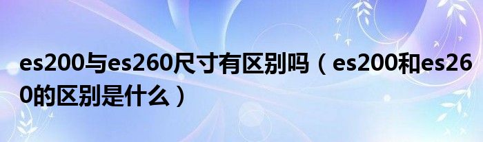 es200与es260尺寸有区别吗（es200和es260的区别是什么）