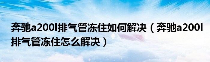 奔驰a200l排气管冻住如何解决（奔驰a200l排气管冻住怎么解决）