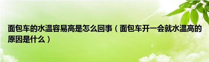 面包车的水温容易高是怎么回事（面包车开一会就水温高的原因是什么）