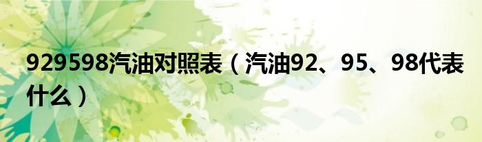 929598汽油对照表（汽油92、95、98代表什么）