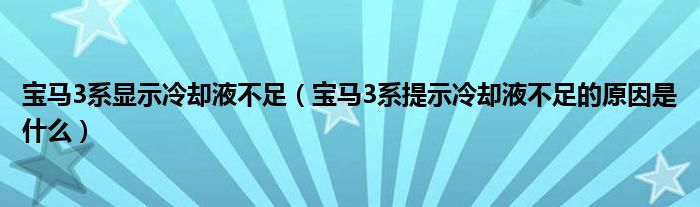 宝马3系显示冷却液不足（宝马3系提示冷却液不足的原因是什么）