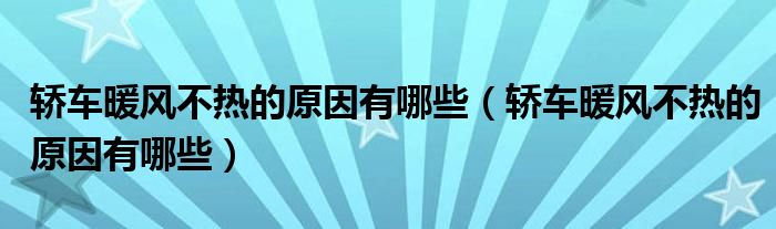 轿车暖风不热的原因有哪些（轿车暖风不热的原因有哪些）