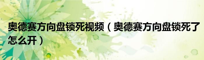 奥德赛方向盘锁死视频（奥德赛方向盘锁死了怎么开）