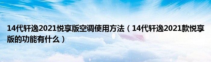 14代轩逸2021悦享版空调使用方法（14代轩逸2021款悦享版的功能有什么）