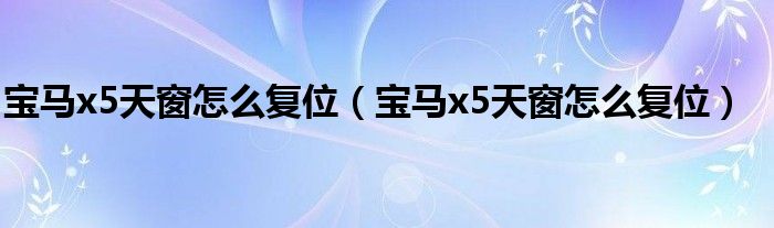 宝马x5天窗怎么复位（宝马x5天窗怎么复位）