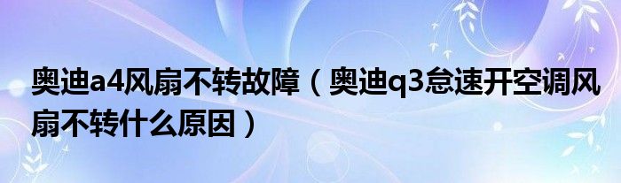 奥迪a4风扇不转故障（奥迪q3怠速开空调风扇不转什么原因）