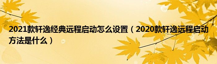 2021款轩逸经典远程启动怎么设置（2020款轩逸远程启动方法是什么）