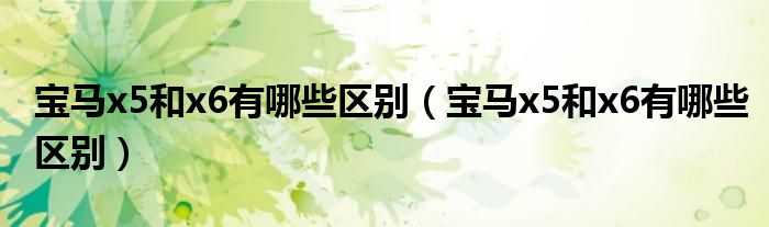 宝马x5和x6有哪些区别（宝马x5和x6有哪些区别）