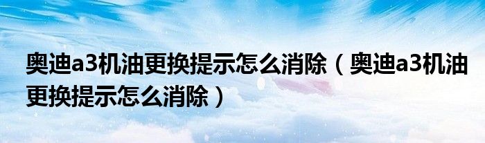 奥迪a3机油更换提示怎么消除（奥迪a3机油更换提示怎么消除）