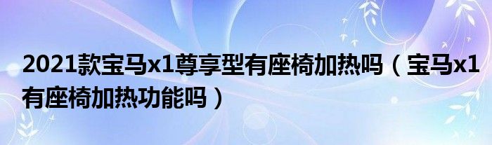 2021款宝马x1尊享型有座椅加热吗（宝马x1有座椅加热功能吗）