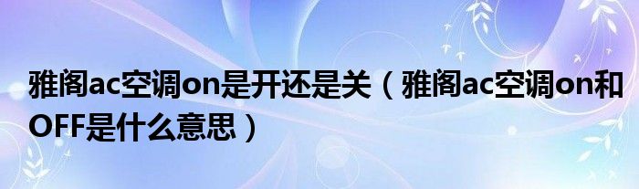 雅阁ac空调on是开还是关（雅阁ac空调on和OFF是什么意思）